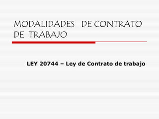 MODALIDADES DE CONTRATO
DE TRABAJO


  LEY 20744 – Ley de Contrato de trabajo
 