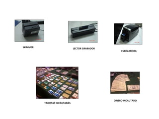 ESBOZADORA DINERO INCAUTADO SKIMMER LECTOR GRABADOR TARJETAS INCAUTADAS 