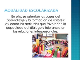En ella, se asientan las bases del
aprendizaje y la formación de valores;
así como las actitudes que favorecen la
capacidad del diálogo y tolerancia en
las relaciones interpersonales.
 