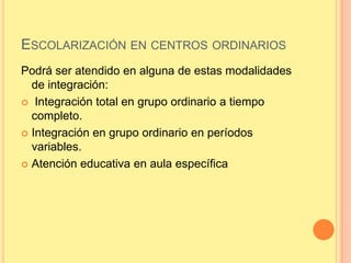 ESCOLARIZACIÓN EN CENTROS ORDINARIOS
Podrá ser atendido en alguna de estas modalidades
  de integración:
 Integración tot...