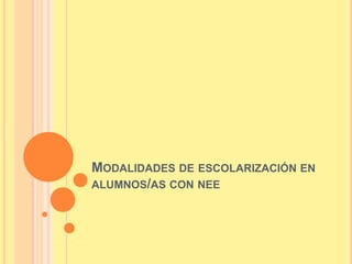 MODALIDADES DE ESCOLARIZACIÓN EN
ALUMNOS/AS CON NEE
 