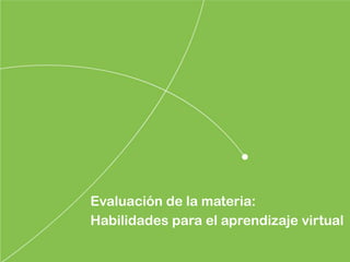 Evaluación de la materia:
Habilidades para el aprendizaje virtual
 