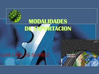 MODALIDADES
        DE EXPORTACION



LUIS CARLOS SUAREZ
 