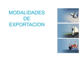 MODALIDADES
DE
EXPORTACION
 