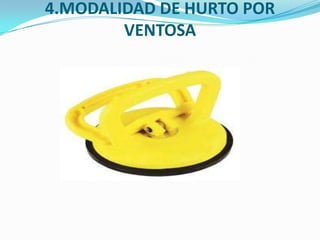 4.MODALIDAD DE HURTO POR
        VENTOSA
 
