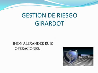 GESTION DE RIESGO
        GIRARDOT

JHON ALEXANDER RUIZ
 OPERACIONES.
 