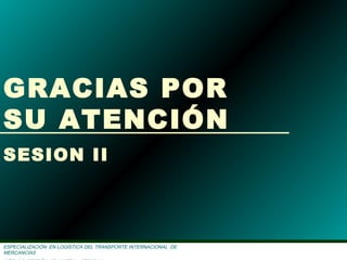 SESION II – RÉGIMEN DE IMPORTACIÓN
ESPECIALIZACIÓN EN LOGÌSTICA DEL TRANSPORTE INTERNACIONAL DE
MERCANCÌAS
SESION II
GRACIAS POR
SU ATENCIÓN
 