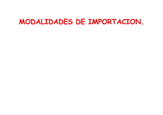 MODALIDADES DE IMPORTACION.
 