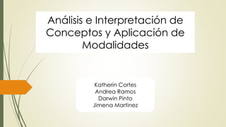 Análisis e Interpretación de
Conceptos y Aplicación de
Modalidades
Katherin Cortes
Andrea Ramos
Darwin Pinto
Jimena Martinez
 
