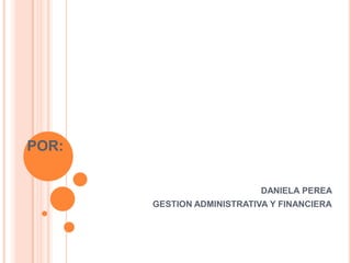 POR:
DANIELA PEREA
GESTION ADMINISTRATIVA Y FINANCIERA

 