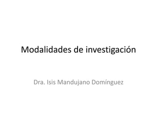 Modalidades de investigación
Dra. Isis Mandujano Domínguez
 