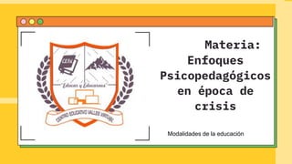 Materia:
Enfoques
Psicopedagógicos
en época de
crisis
Modalidades de la educación
Modalidades de la educación
 