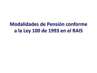 Modalidades de Pensión conforme
a la Ley 100 de 1993 en el RAIS
 