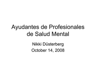 Ayudantes de Profesionales
     de Salud Mental
       Nikki Dϋsterberg
       October 14, 2008
 