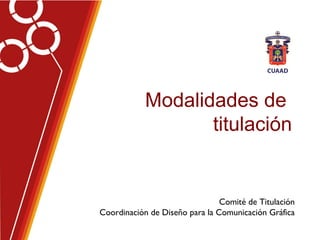 Modalidades de
titulación
Comité de Titulación
Coordinación de Diseño para la Comunicación Gráfica
 