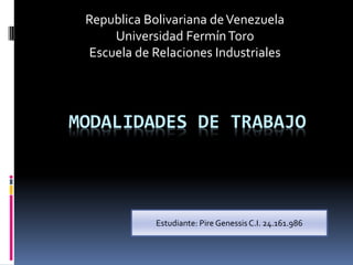 MODALIDADES DE TRABAJO
Republica Bolivariana deVenezuela
Universidad FermínToro
Escuela de Relaciones Industriales
Estudiante: Pire Genessis C.I. 24.161.986
 