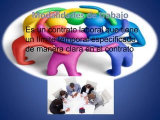 Es un contrato laboral que tiene
un límite temporal especificado
de manera clara en el contrato.
 