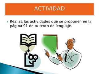    Realiza las actividades que se proponen en la
    página 91 de tu texto de lenguaje.
 