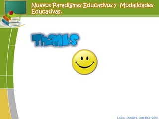 Nuevos Paradigmas Educativos y Modalidades
Educativas.
Licda. Desirée Jiménez-2010
 