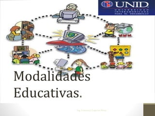 Modalidades
Educativas.
Ing. Francisco Eugenio Pérez
 
