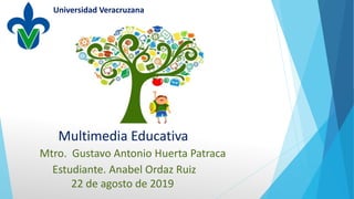 Mtro. Gustavo Antonio Huerta Patraca
Universidad Veracruzana
Multimedia Educativa
Estudiante. Anabel Ordaz Ruiz
22 de agosto de 2019
 
