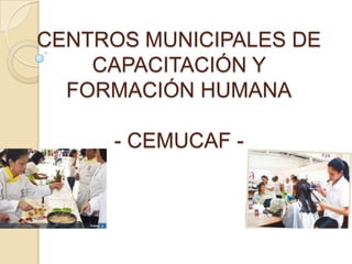 CENTROS MUNICIPALES DE
CAPACITACIÓN Y
FORMACIÓN HUMANA
- CEMUCAF -

 