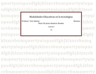 Modalidades Educativas en la tecnologías
Profesor :Yair Salazar Alumno:
Nazir De Jesús Ramírez Rumbo
15/02/2017
2°B
 