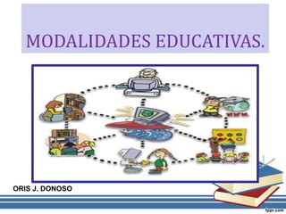 MODALIDADES EDUCATIVAS.
ORIS J. DONOSO
 