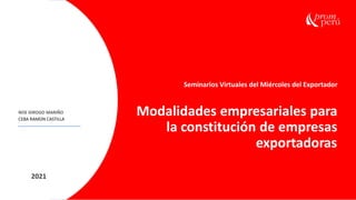 2020
Seminarios Virtuales del Miércoles del Exportador
Modalidades empresariales para
la constitución de empresas
exportadoras
NOE IDROGO MARIÑO
CEBA RAMON CASTILLA
2021
 