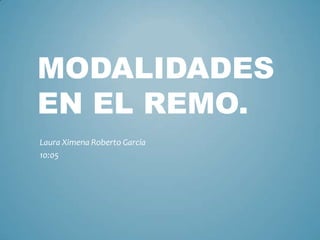MODALIDADES
EN EL REMO.
Laura Ximena Roberto García
10:05
 