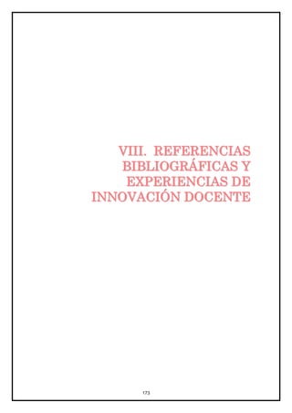 VIII. REFERENCIAS
   BIBLIOGRÁFICAS Y
    EXPERIENCIAS DE
INNOVACIÓN DOCENTE




      173
 