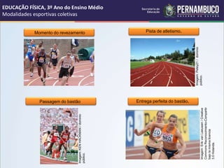 EDUCAÇÃO FÍSICA, 3º Ano do Ensino Médio
Modalidades esportivas coletivas
Momento do revezamento
.
Pista de atletismo.
Entrega perfeita do bastão.
Imagem:
Petey21
/
dominio
público.
Imagem:
Erik
van
Leeuwen
/
Creative
Commons
Reconocimiento-Compartir
bajo
la
misma
licencia
3.0
Holanda.
Imagem:
KEN
HACKMAN
/
dominio
público.
Passagem do bastão
.
 