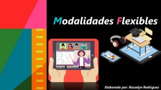 Modalidades Flexibles
Elaborado por: Rosselyn Rodríguez
 