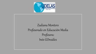 Zadiana Montero
Profesorado en Educación Media
Profesora:
Inés GOnzález
 
