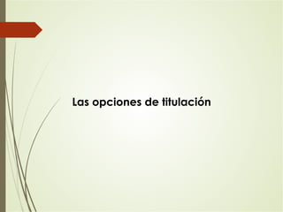 Las opciones de titulación
 