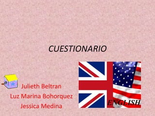 CUESTIONARIO


    Julieth Beltran
Luz Marina Bohorquez
    Jessica Medina
 