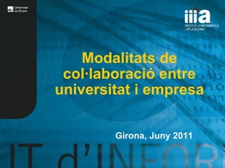 Modalitats de col·laboració entre universitat i empresa Girona, Juny 2011 