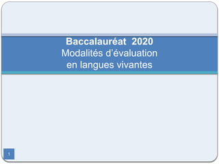 Baccalauréat 2020
Modalités d’évaluation
en langues vivantes
1
 