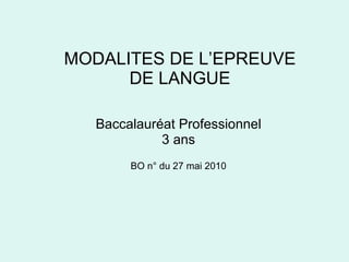 MODALITES DE L’EPREUVE DE LANGUE Baccalauréat Professionnel 3 ans BO n° du 27 mai 2010 