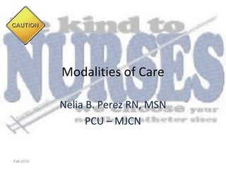 Modalities of Care

            Nelia B. Perez RN, MSN
                  PCU – MJCN


Fall 2010
 