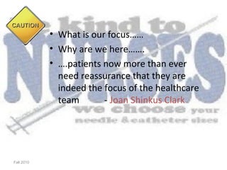 • What is our focus……
            • Why are we here…….
            • ….patients now more than ever
              need reassurance that they are
              indeed the focus of the healthcare
              team       - Joan Shinkus Clark




Fall 2010
 