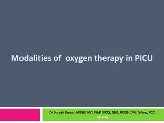 Modalities of oxygen therapy in PICU
Dr Suresh Kumar. MBBS, MD, FIAP (PCC), DNB, PGDS, DM (fellow, PCC)
31-3-14
 