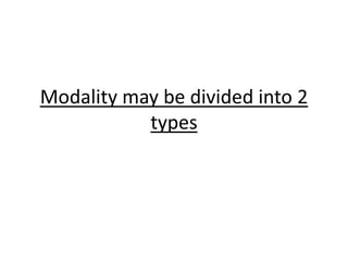 Modality may be divided into 2
types

 