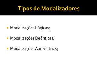  Modalizações Lógicas;
 Modalizações Deônticas;
 ModalizaçõesApreciativas;
 