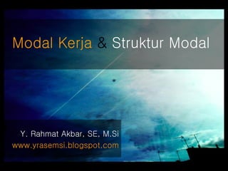 #
Y. Rahmat Akbar, SE, M.Si
www.yrasemsi.blogspot.com
Modal Kerja & Struktur Modal
 