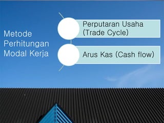 #
Metode
Perhitungan
Modal Kerja
Perputaran Usaha
(Trade Cycle)
Arus Kas (Cash flow)
 