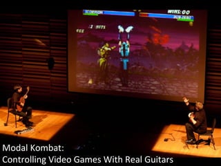 Modal	
  Kombat:	
  
Controlling	
  Video	
  Games	
  With	
  Real	
  Guitars	
  
 