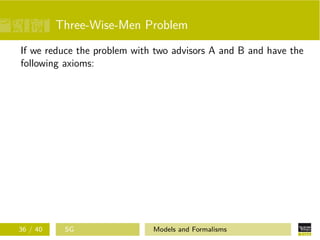 Three-Wise-Men Problem
If we reduce the problem with two advisors A and B and have the
following axioms:
36 / 40 SG Models and Formalisms
 