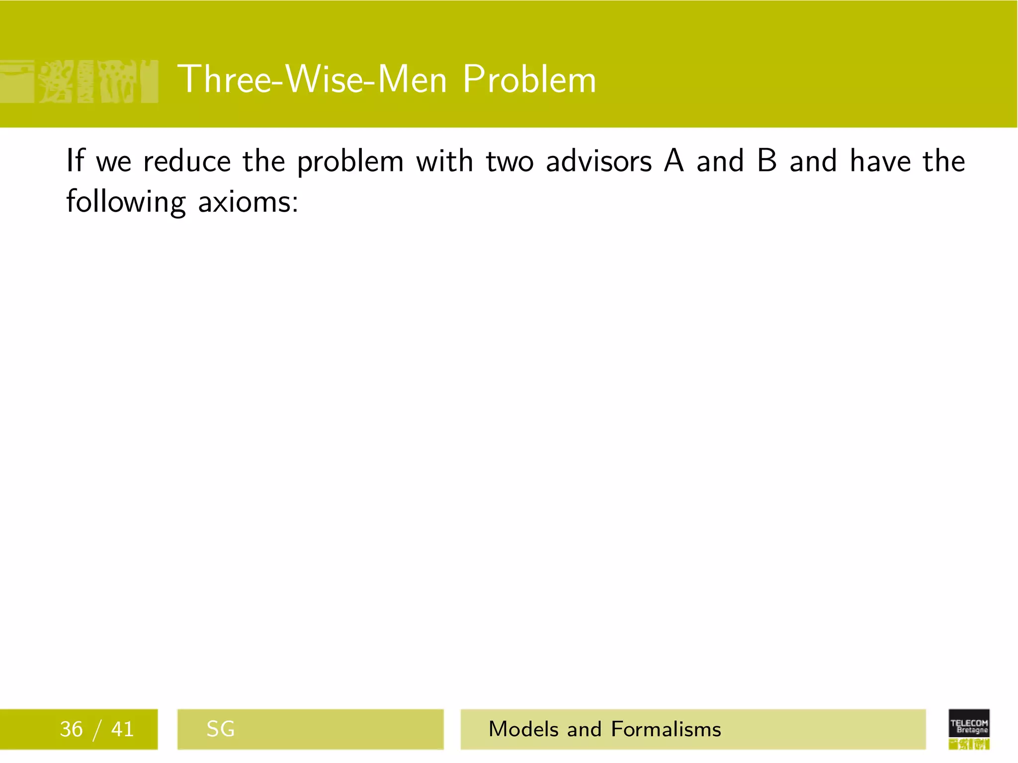 Three-Wise-Men Problem
If we reduce the problem with two advisors A and B and have the
following axioms:
36 / 41 SG Models and Formalisms
 