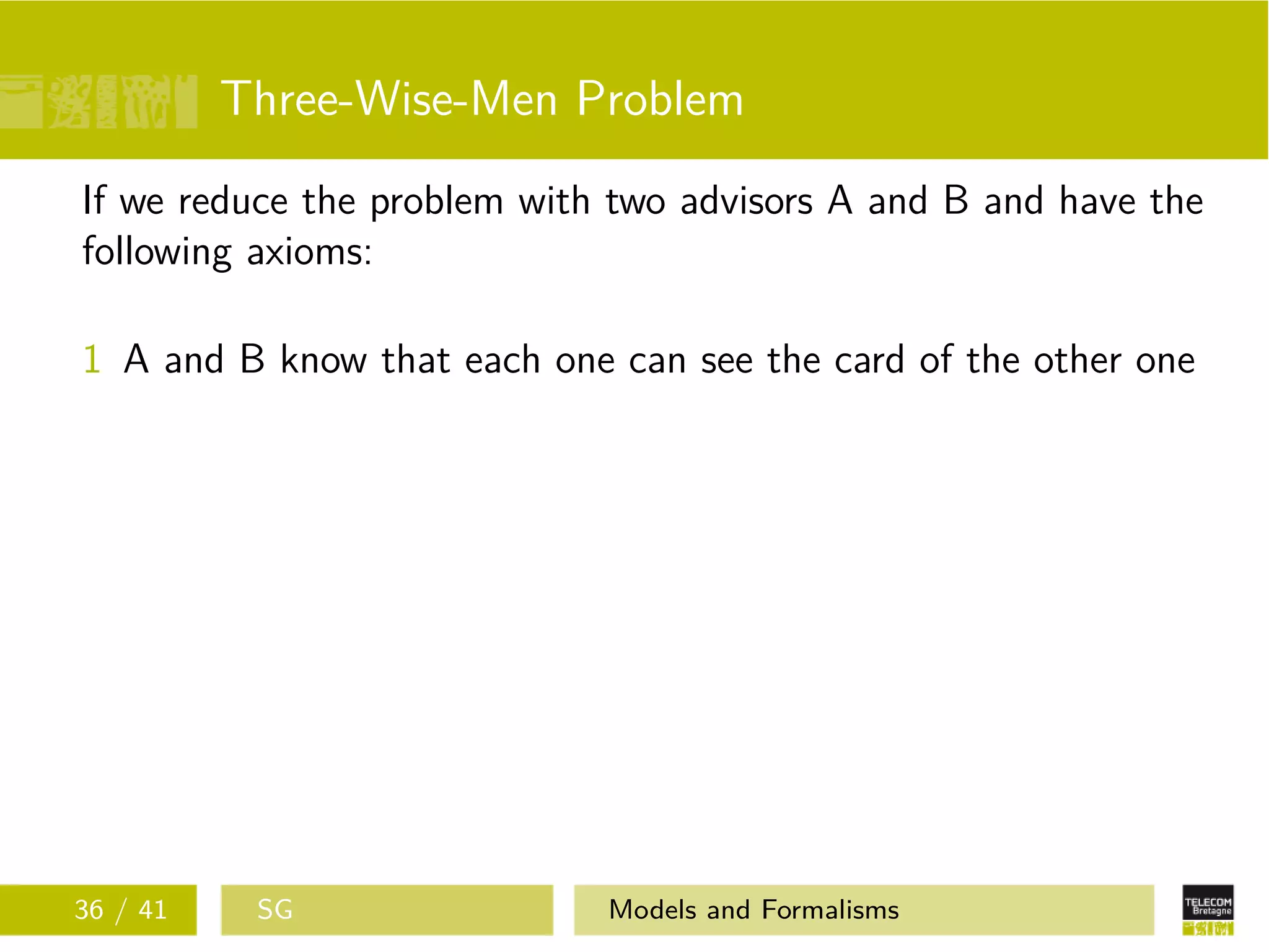 Three-Wise-Men Problem
If we reduce the problem with two advisors A and B and have the
following axioms:
1 A and B know that each one can see the card of the other one
36 / 41 SG Models and Formalisms
 